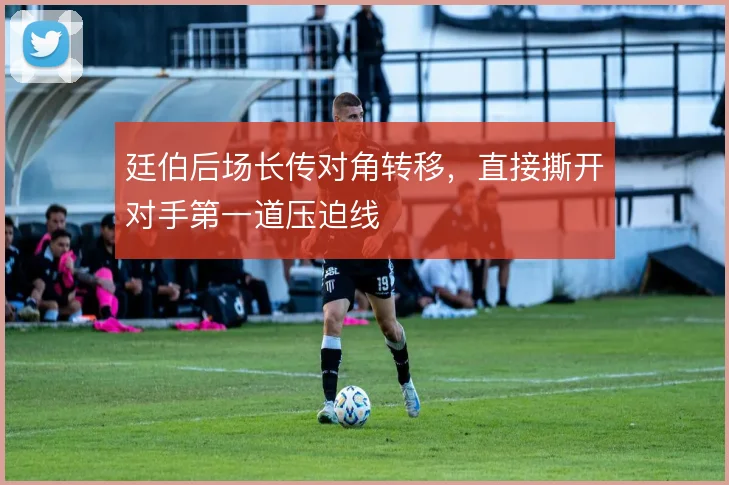 廷伯后场长传对角转移,直接撕开对手第一道压迫线