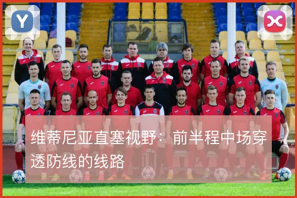 维蒂尼亚直塞视野：前半程中场穿透防线的线路