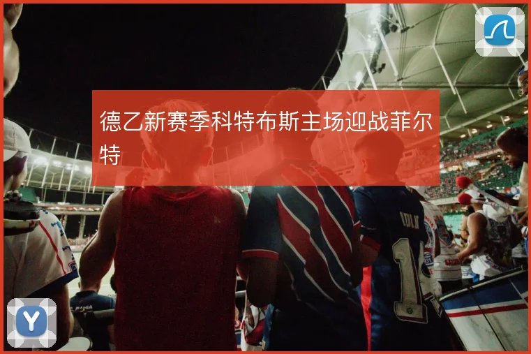 德乙新赛季科特布斯主场迎战菲尔特