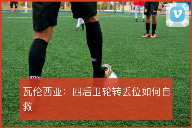 瓦伦西亚:四后卫轮转丢位如何自救