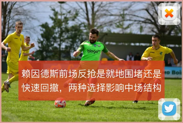 赖因德斯前场反抢是就地围堵还是快速回撤，两种选择影响中场结构