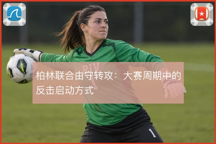 柏林联合由守转攻：大赛周期中的反击启动方式