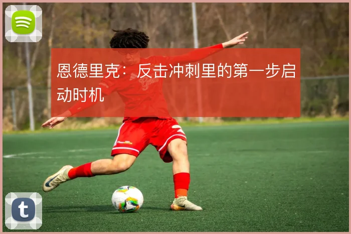 恩德里克：反击冲刺里的第一步启动时机