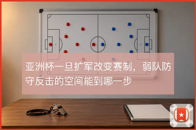 亚洲杯一旦扩军改变赛制，弱队防守反击的空间能到哪一步