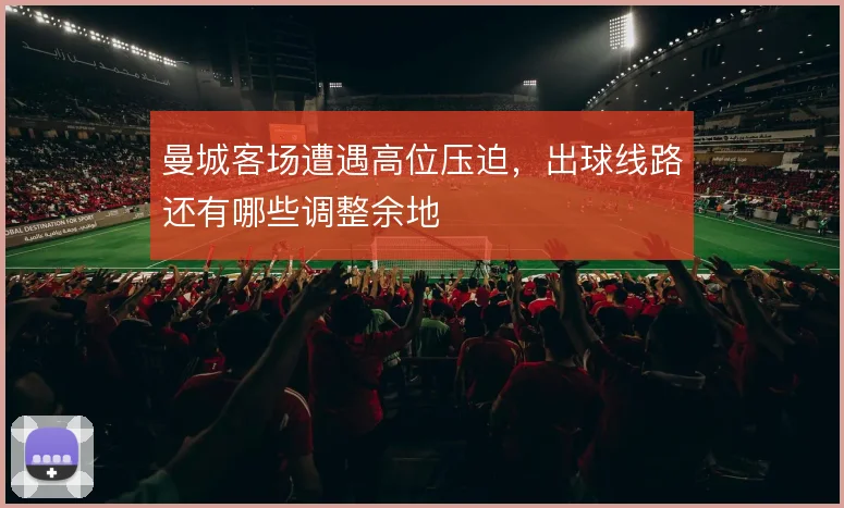 曼城客场遭遇高位压迫,出球线路还有哪些调整余地