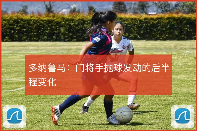 多纳鲁马：门将手抛球发动的后半程变化