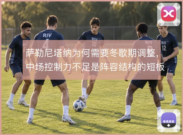 萨勒尼塔纳为何需要冬歇期调整,中场控制力不足是阵容结构的短板