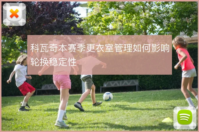 科瓦奇本赛季更衣室管理如何影响轮换稳定性