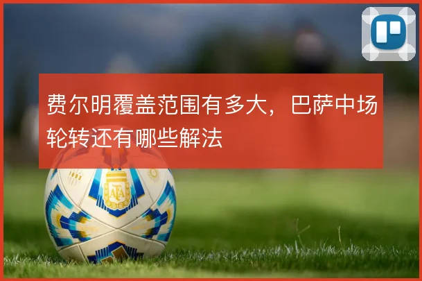 费尔明覆盖范围有多大,巴萨中场轮转还有哪些解法