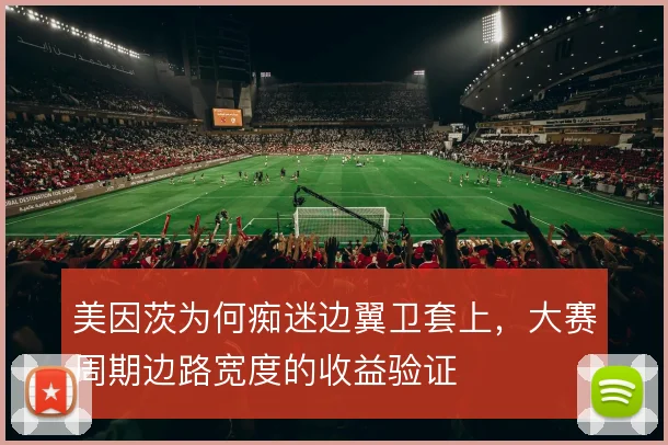 美因茨为何痴迷边翼卫套上，大赛周期边路宽度的收益验证