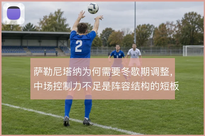 萨勒尼塔纳为何需要冬歇期调整，中场控制力不足是阵容结构的短板