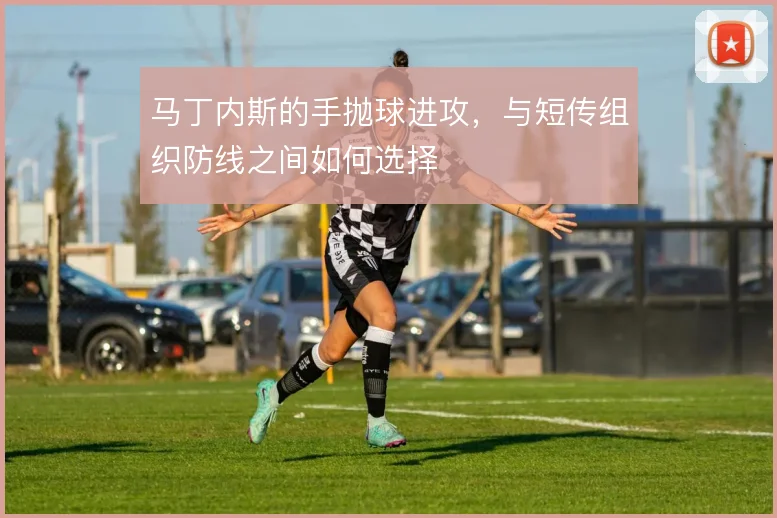马丁内斯的手抛球进攻,与短传组织防线之间如何选择