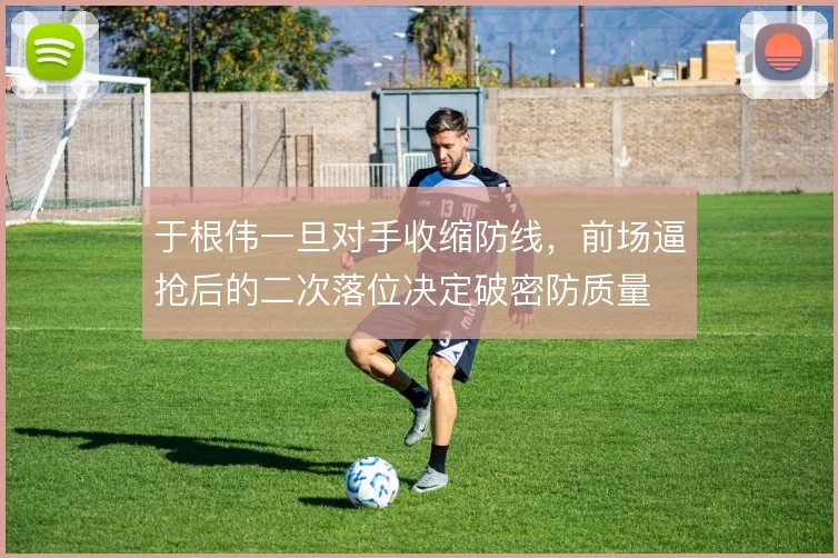 于根伟一旦对手收缩防线,前场逼抢后的二次落位决定破密防质量