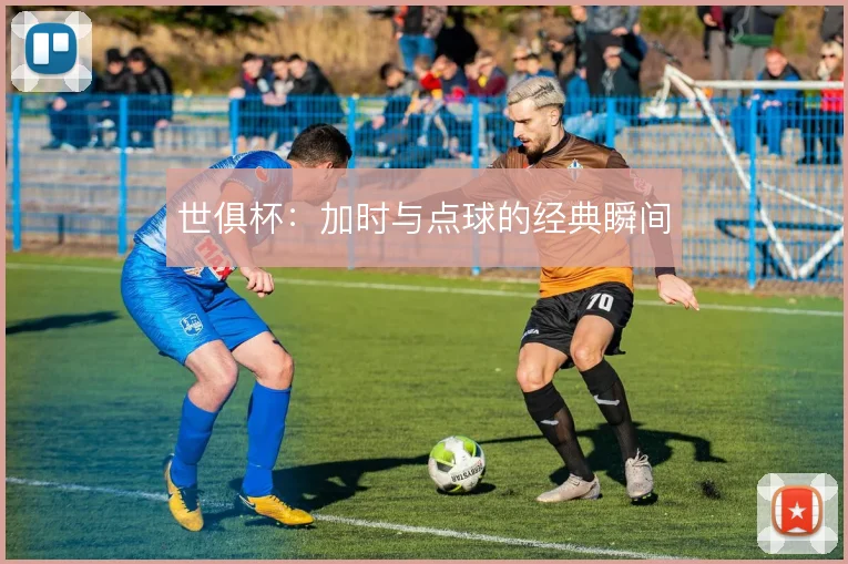 世俱杯:加时与点球的经典瞬间