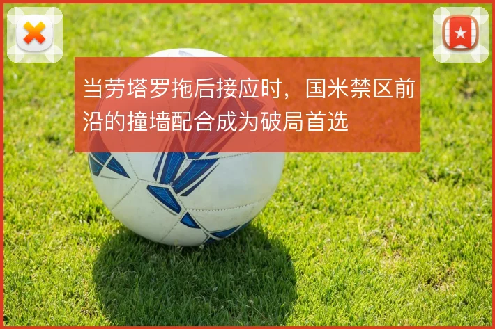 当劳塔罗拖后接应时,国米禁区前沿的撞墙配合成为破局首选