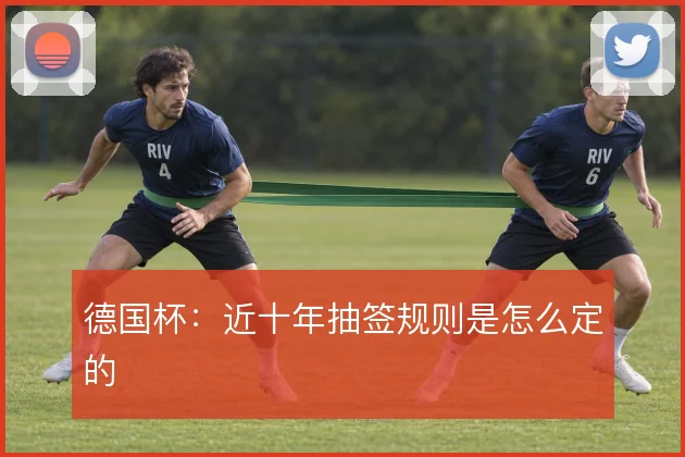 德国杯:近十年抽签规则是怎么定的