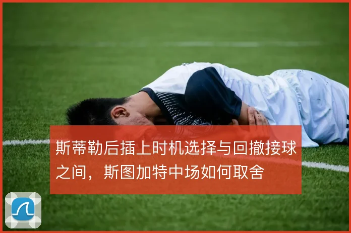 斯蒂勒后插上时机选择与回撤接球之间，斯图加特中场如何取舍