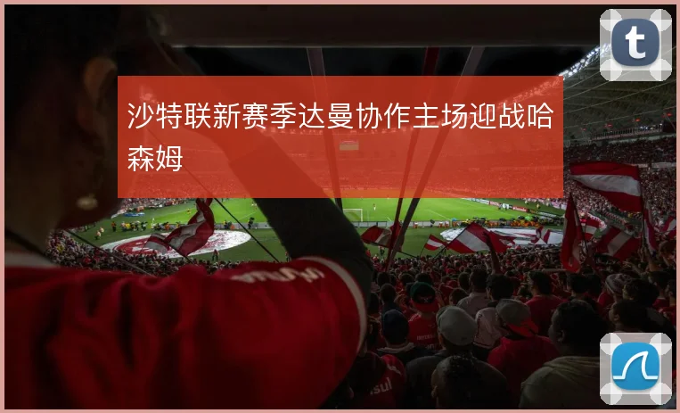 沙特联新赛季达曼协作主场迎战哈森姆