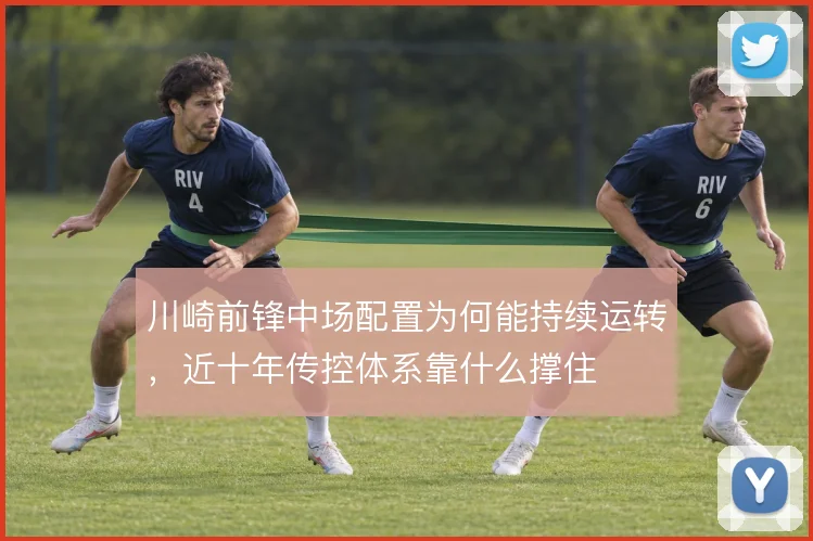 川崎前锋中场配置为何能持续运转，近十年传控体系靠什么撑住