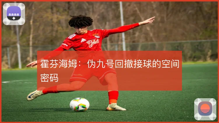 霍芬海姆：伪九号回撤接球的空间密码