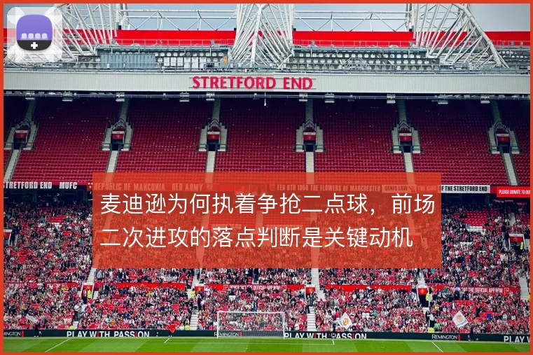 麦迪逊为何执着争抢二点球,前场二次进攻的落点判断是关键动机