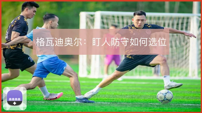 格瓦迪奥尔:盯人防守如何选位