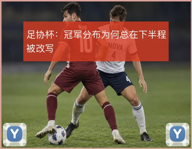 足协杯:冠军分布为何总在下半程被改写
