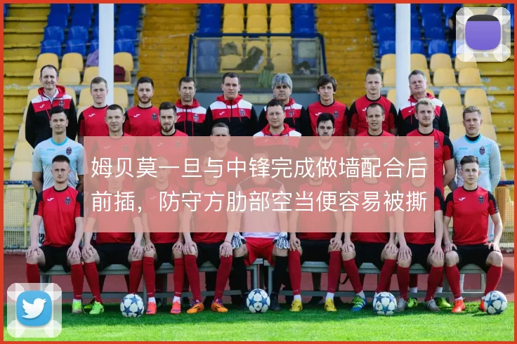 姆贝莫一旦与中锋完成做墙配合后前插,防守方肋部空当便容易被撕裂