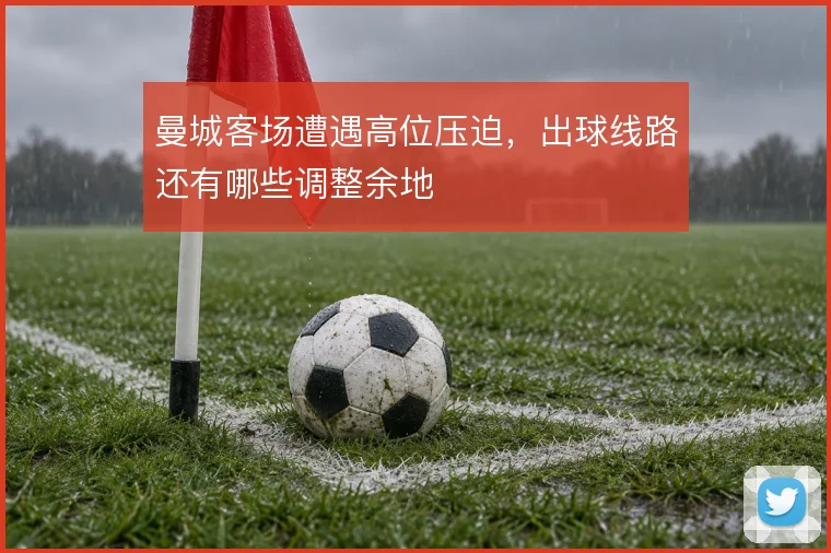 曼城客场遭遇高位压迫,出球线路还有哪些调整余地