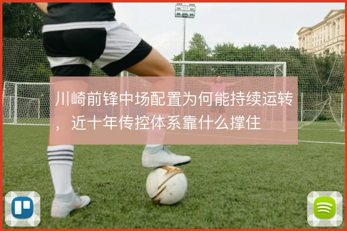 川崎前锋中场配置为何能持续运转,近十年传控体系靠什么撑住