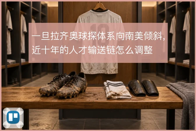 一旦拉齐奥球探体系向南美倾斜，近十年的人才输送链怎么调整