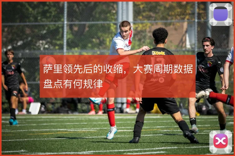 萨里领先后的收缩，大赛周期数据盘点有何规律
