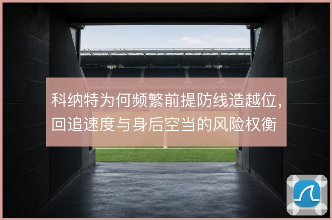 科纳特为何频繁前提防线造越位，回追速度与身后空当的风险权衡