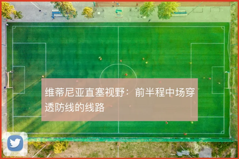 维蒂尼亚直塞视野:前半程中场穿透防线的线路