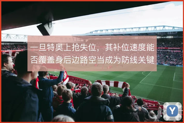一旦特奥上抢失位，其补位速度能否覆盖身后边路空当成为防线关键