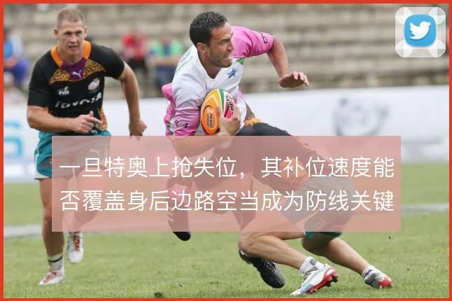 一旦特奥上抢失位,其补位速度能否覆盖身后边路空当成为防线关键