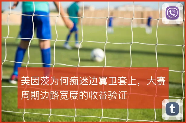美因茨为何痴迷边翼卫套上，大赛周期边路宽度的收益验证