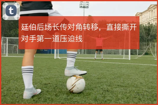 廷伯后场长传对角转移,直接撕开对手第一道压迫线