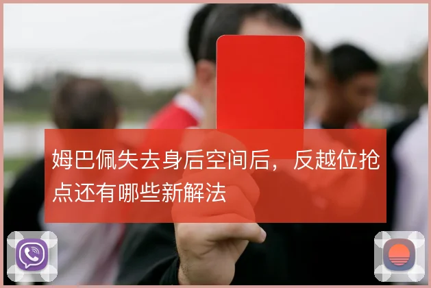 姆巴佩失去身后空间后,反越位抢点还有哪些新解法