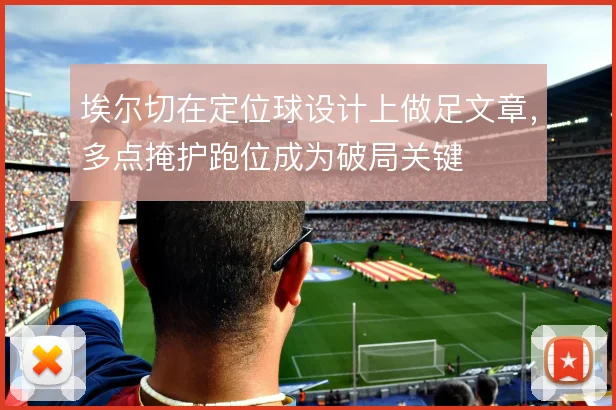 埃尔切在定位球设计上做足文章，多点掩护跑位成为破局关键