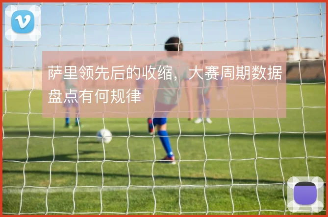 萨里领先后的收缩,大赛周期数据盘点有何规律