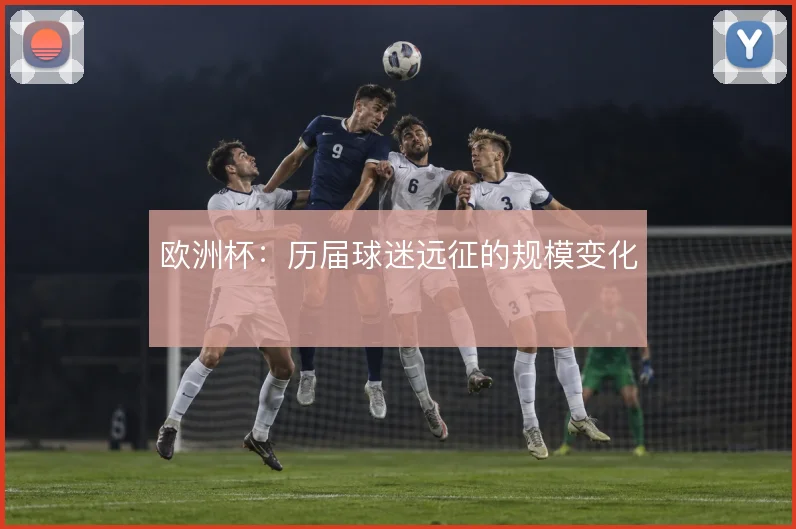 欧洲杯:历届球迷远征的规模变化