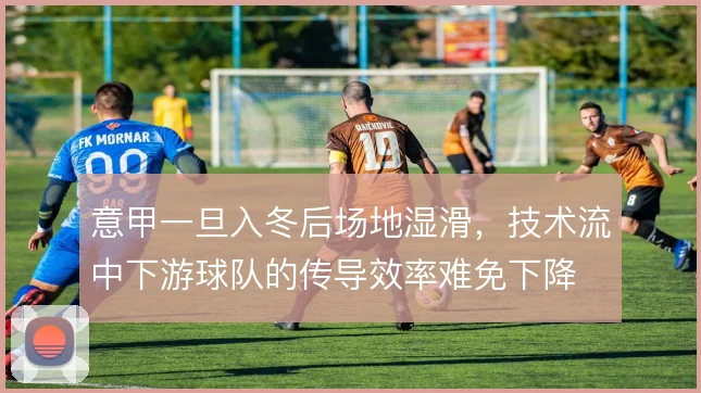 意甲一旦入冬后场地湿滑，技术流中下游球队的传导效率难免下降