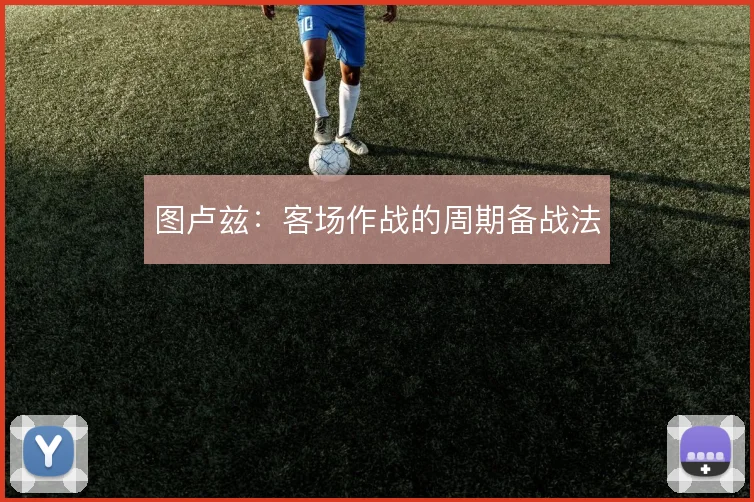 图卢兹：客场作战的周期备战法