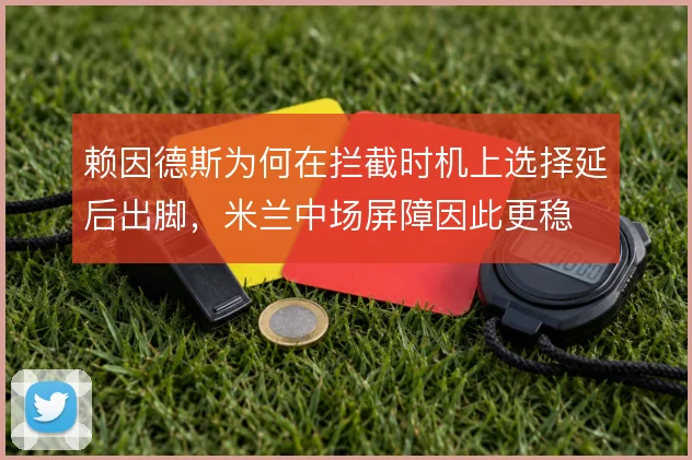 赖因德斯为何在拦截时机上选择延后出脚,米兰中场屏障因此更稳