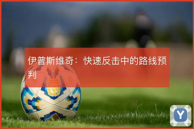 伊普斯维奇:快速反击中的路线预判