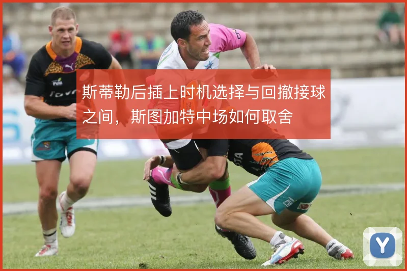 斯蒂勒后插上时机选择与回撤接球之间,斯图加特中场如何取舍