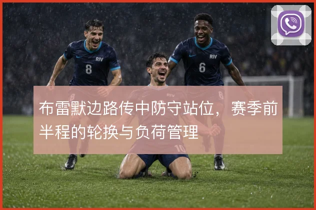 布雷默边路传中防守站位,赛季前半程的轮换与负荷管理