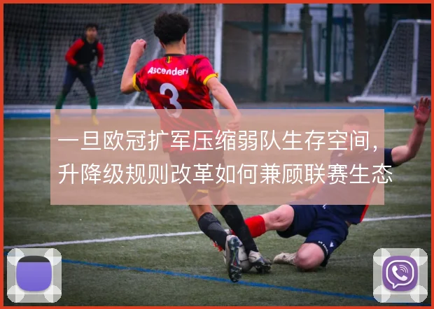 一旦欧冠扩军压缩弱队生存空间，升降级规则改革如何兼顾联赛生态平衡