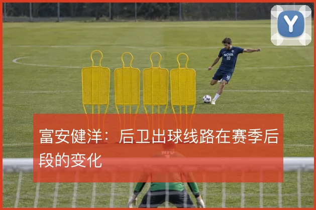 富安健洋：后卫出球线路在赛季后段的变化